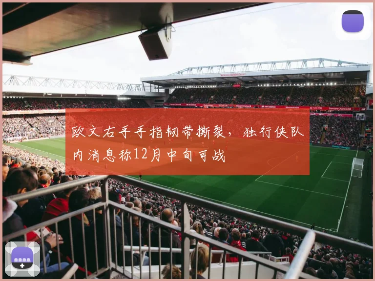 欧文右手手指韧带撕裂,独行侠队内消息称12月中旬可战