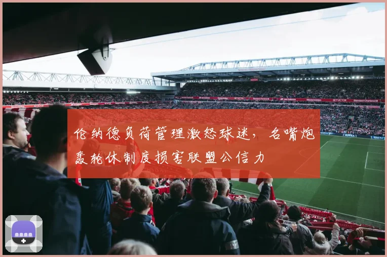 伦纳德负荷管理激怒球迷,名嘴炮轰轮休制度损害联盟公信力