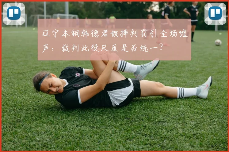 辽宁本钢韩德君假摔判罚引全场嘘声,裁判此役尺度是否统一?