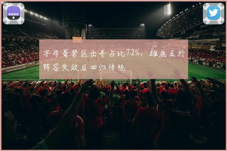 字母哥禁区出手占比72%，雄鹿五外阵容失效后回归传统